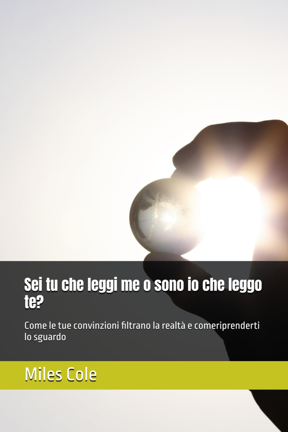 Sei tu che leggi me o sono io che leggo te?: Come le tue convinzioni filtrano la realtà e comeriprenderti lo sguardo