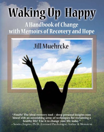 Waking Up Happy: A Handbook of Change with Memoirs of Recovery and Hope