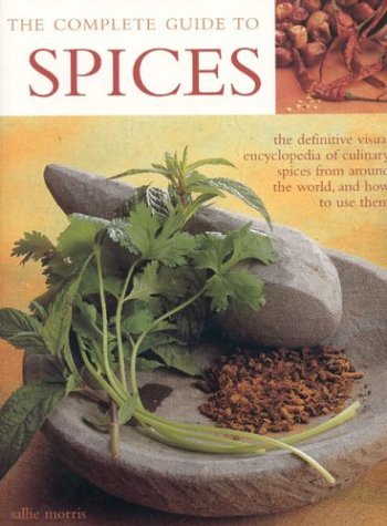 The Complete Guide To Spices: The Definitive Visual Encyclopedia Of Culinary Spices From Around The World, And How To Use Them