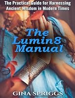 The Lumin8 Manual: The Practical Guide for Harnessing Ancient Wisdom in Modern Times 1542727855 Book Cover