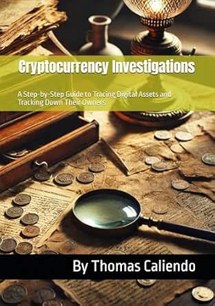 Cryptocurrency Investigations: A Step-by-Step Guide to Tracing Digital Assets and Tracking Down Their Owners