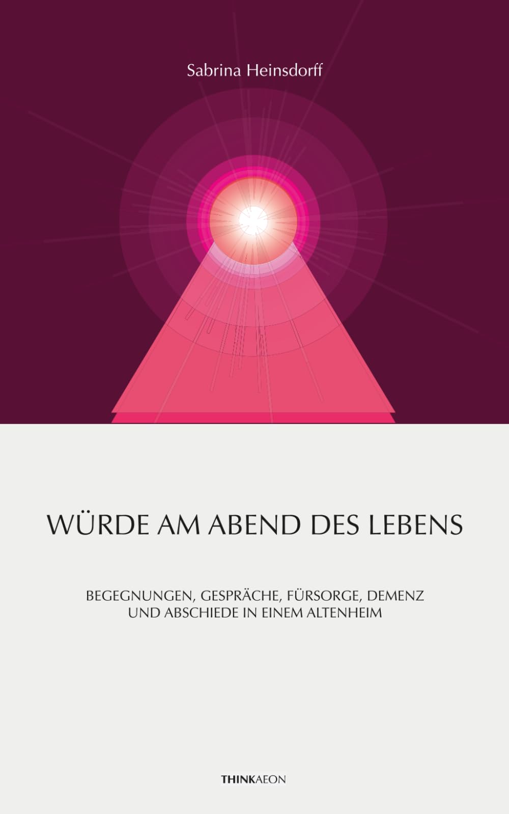Würde am Abend des Lebens: Begegnungen, Gespräche, Fürsorge, Demenz und Abschiede in einem Altenheim