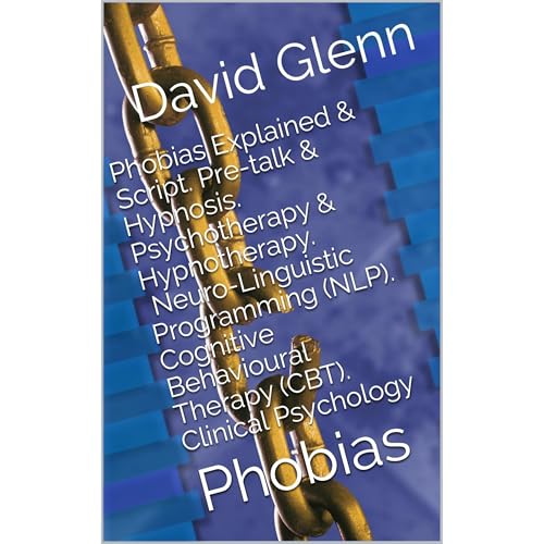 Phobias Explained & Script. Pre-talk & Hypnosis. Psychotherapy & Hypnotherapy. Neuro-Linguistic Programming (NLP)
