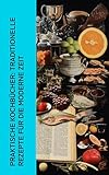 Praktische Kochbücher: Traditionelle Rezepte für die moderne Zeit: Von Generation zu Generation: Die besten traditionellen Kochrezepte (Praktisches Kochbuch, Süddeutsches Kochbuch, Das Kasserol)