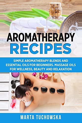 Aromatherapy Recipes: Simple Aromatherapy Blends and Essential Oils for Beginners.