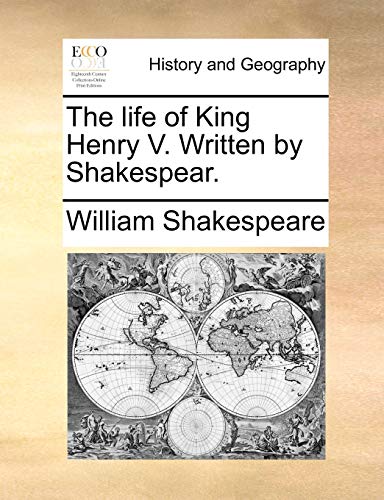 The Life of King Henry V. Written by Shakespear. The Life of King Henry V. Written by Shakespear.