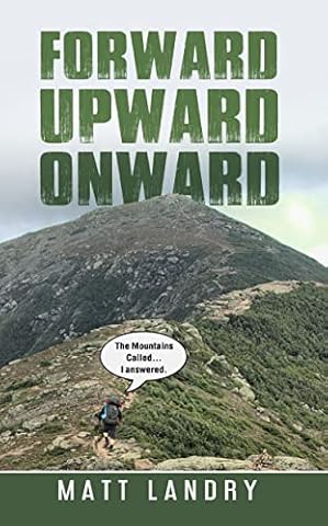 Forward, Upward, Onward: The Mountains Called... I Answered. Life Lessons from climbing the 48 Highest Mountain Peaks of New Hampshire.