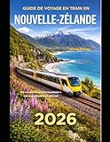 GUIDE DE VOYAGE EN TRAIN EN NOUVELLE-ZÉLANDE 2026: Une aventure...