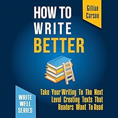 How to Write Better: Take Your Writing to the Next Level Creating Texts That Readers Want to Read cover art