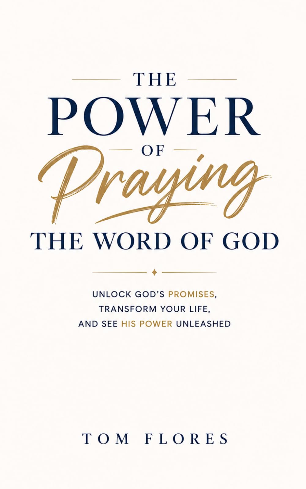 The Power Of Praying The Word of God: UNLOCK GOD'S PROMISES, TRANSFORM YOUR LIFE, AND SEE GOD'S POWER UNLEASHED