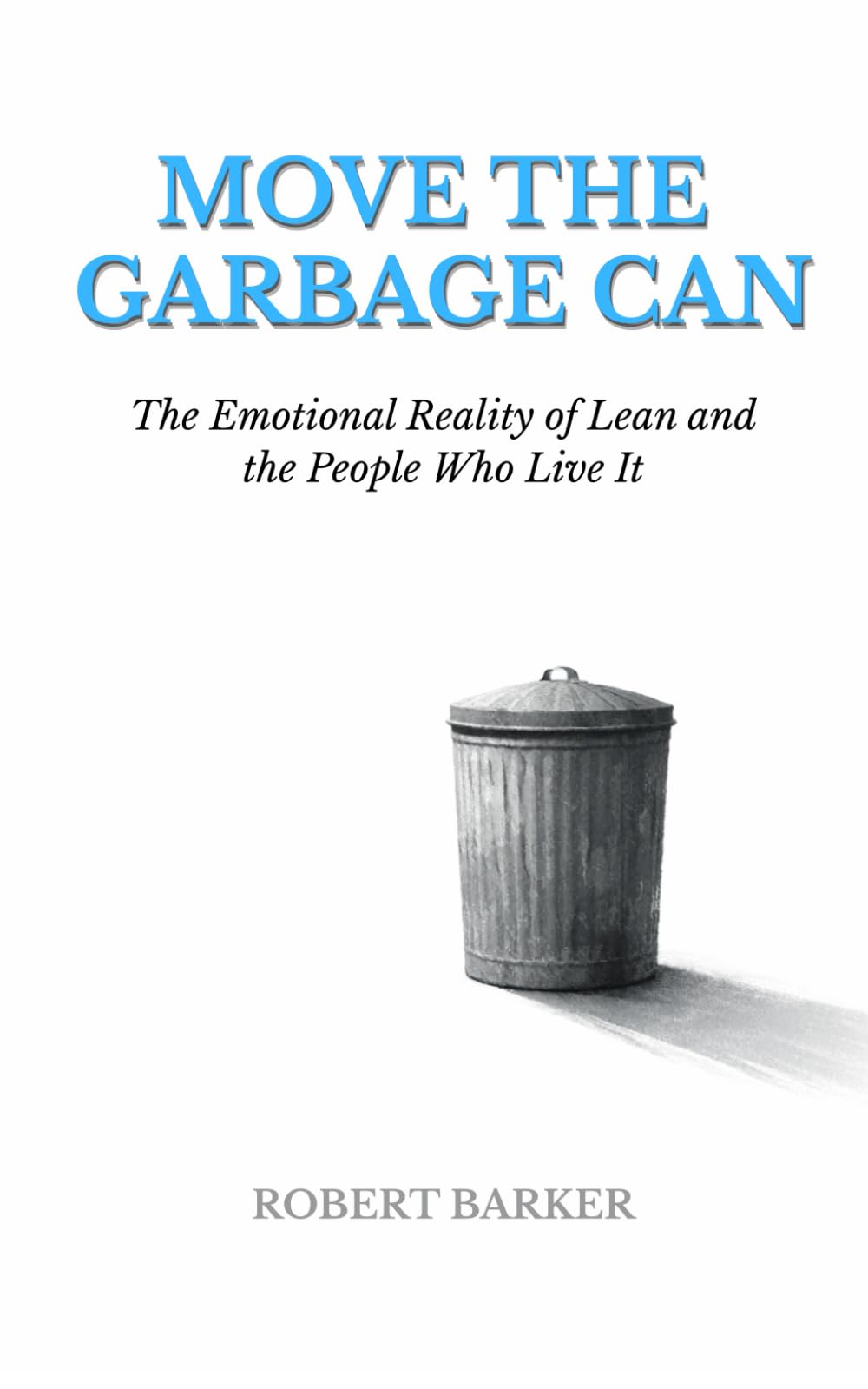 MOVE THE GARBAGE CAN: The Emotional Reality of Lean and the People Who Live It