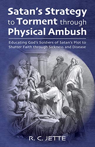 Satan S Strategy To Torment Through Physical Ambush Educating God S Soldiers Of Satan S Plot To Shatter Faith Through Sickness And Disease Kindle Edition By Jette R C Religion Spirituality Kindle Ebooks