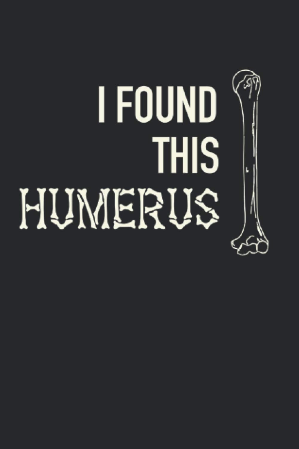 I Found This Humerus: Skeleton Bone Funny Fathers Day Gift Dad Joke, Lined Journal, 120 Pages, 6x9, Perfect Notebook and To-do Lists