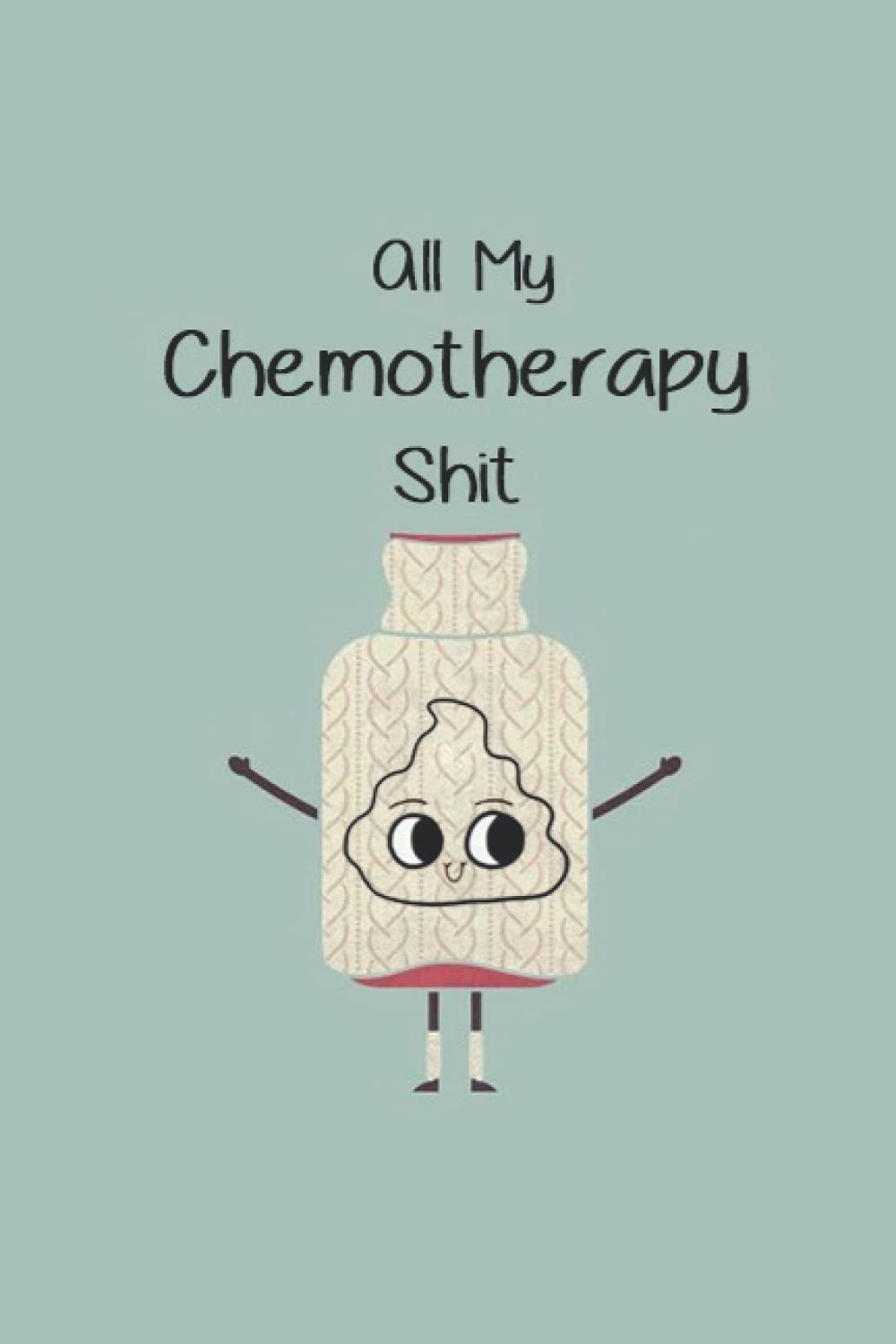 All My Chemotherapy Shit: Chemotherapy Journal | Record Your Cancer Medical Treatment Cycle Charts For Side Effects & Appointments Diary Book Gift | Inspirational Cancer Journals For Cancer Patients
