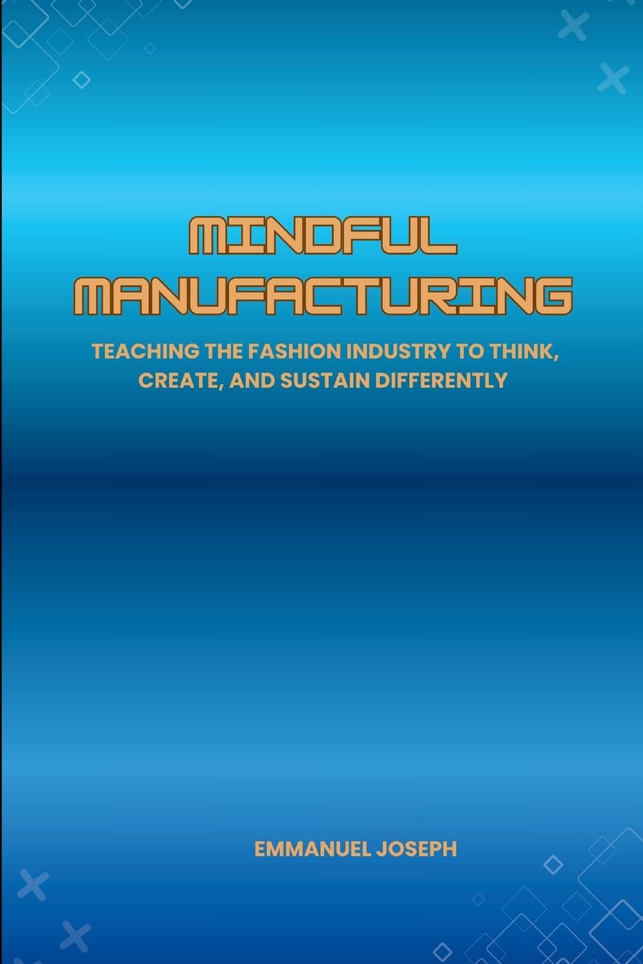 Mindful Manufacturing, Teaching the Fashion Industry to Think, Create, and Sustain Differently