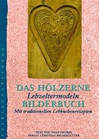Das hölzerne Bilderbuch: Lebzeltermodeln : mit traditionellen Lebkuchenrezepten 3854477511 Book Cover