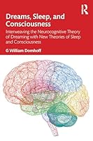 Dreams, Sleep, and Consciousness: Interweaving the Neurocognitive Theory of Dreaming with New Theories of Sleep and Consciousness 1041225628 Book Cover