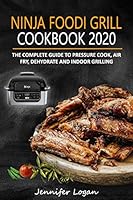 Ninja Foodi Grill Cookbook 2020: The Complete Guide to Pressure Cook, Air Fry, Dehydrate and Indoor Grilling B08BWFWTJ3 Book Cover