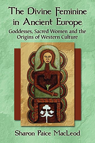 The Divine Feminine in Ancient Europe: Goddesses, Sacred Women, and the Origins of Western Cultur...