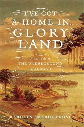 I've Got a Home in Glory Land: A Lost Tale of the Underground Railroad