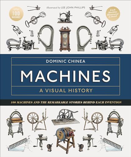 Machines A Visual History: 100 Machines And The Remarkable Stories Behind Each Invention