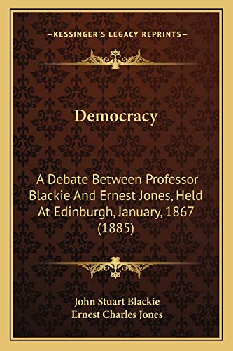 Democracy: A Debate Between Professor Blackie And Ernest Jones, Held At Edinburgh, January, 1867 (1885)