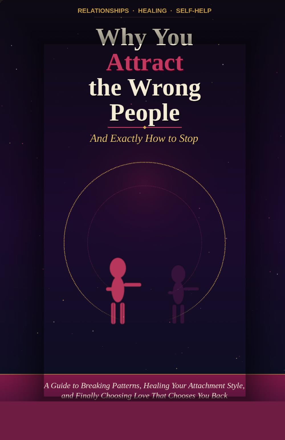 Why You Attract the Wrong People (And Exactly How to Stop): Break the Pattern, Heal Your Attachment Style, and Finally Choose Love That Chooses You Back