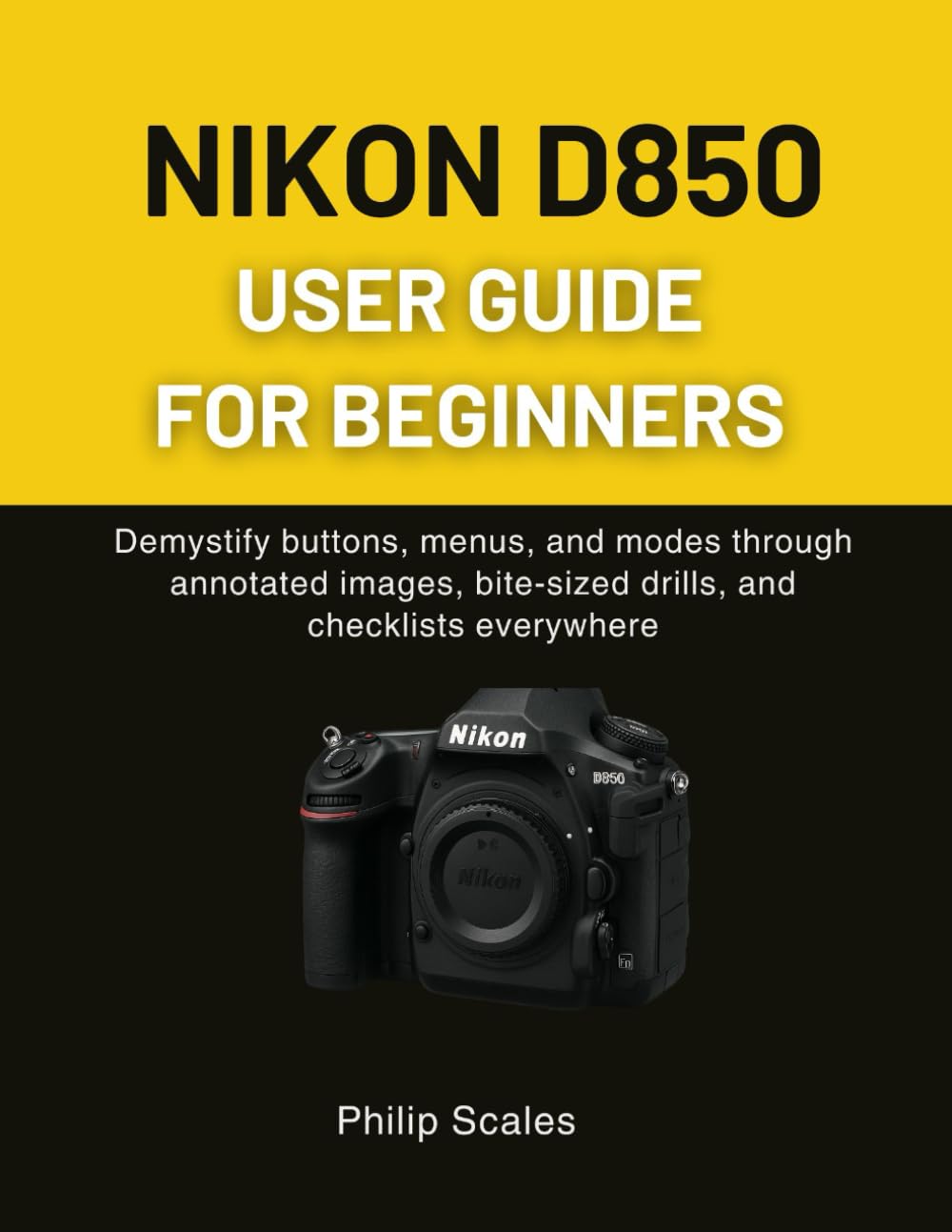 NIKON D850 USER GUIDE FOR BEGINNERS: Demystify buttons, menus, and modes through annotated images, bite-sized drills, and checklists everywhere      Paperback – November 10, 2025