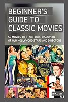 Beginner’s Guide to Classic Movies: 50 movies to start your discovery of Old Hollywood stars and directors B0CNN8HDC2 Book Cover