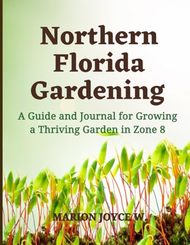 Northern Florida Gardening: A Guide and Journal For Growing a Thriving Garden in Zone 8