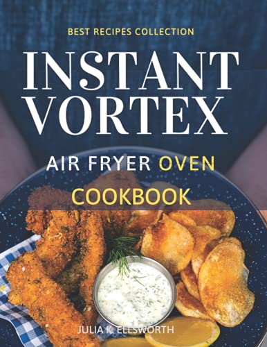 Instant Vortex Air Fryer Oven Cookbook: Make your loved ones\' mouths water. Grill, Bake, Air Fry Delicious Meals For Special Moments