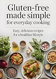 Gluten-Free Made Simple for Everyday Cooking: Easy, Delicious Recipes for a Healthier Lifestyle
