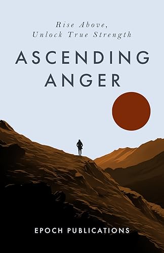 Ascending Anger: A Beginners Guide to Dealing with Anger, Emotional Empowerment, Self-Improvement &amp; Letting Go of Anger - Unlock True Strength