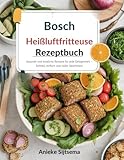  Bosch Heißluftfritteuse Rezeptbuch: Gesunde und köstliche Rezepte für jede Gelegenheit – Schnell, einfach und voller Geschmack