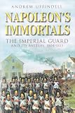 Napoleon's Immortals: The Imperial Guard and it's Battles, 1804-1815