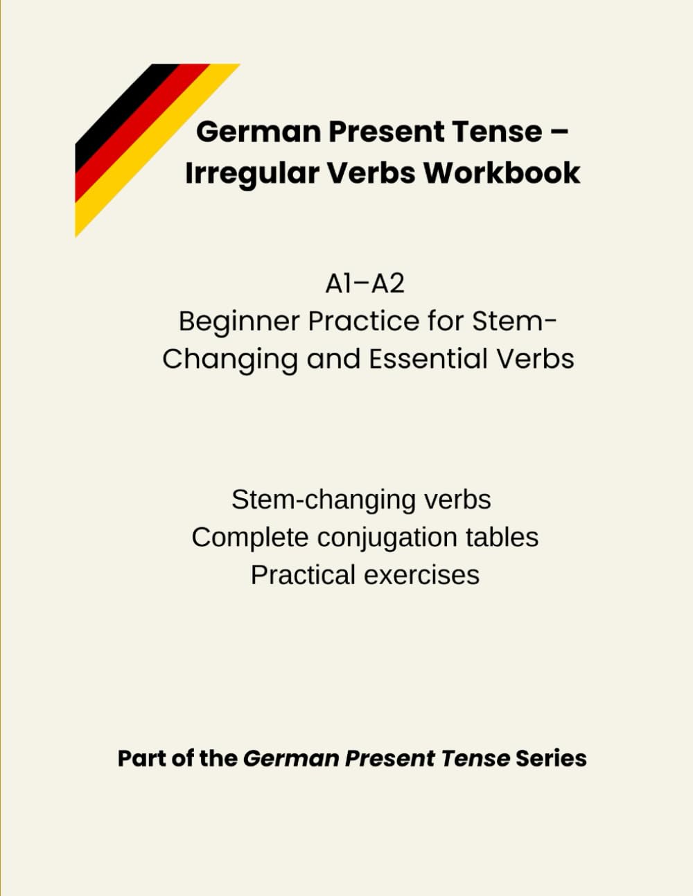 German Present Tense – Irregular Verbs Workbook: A1–A2 Beginner Practice for Stem-Changing and Essential Verbs (German Present Tense Series)