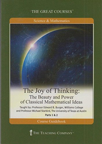 The Joy of Thinking: The Beauty and Power of Classical Mathematical Ideas, Parts 1 and 2 (The Great Courses Lecture Transcript and Course Guidebook)