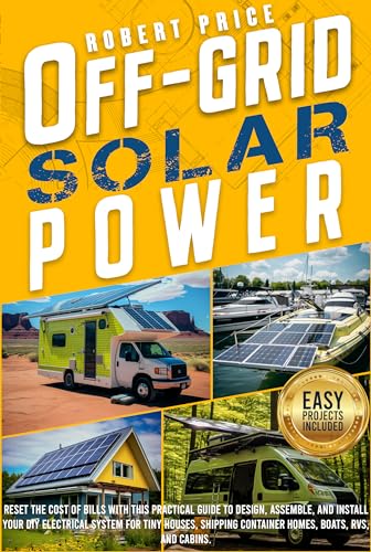 OFF-GRID SOLAR POWER: Reset the Cost of Bills With This Practical Guide to Design,Assemble,and Install Your DIY Electrical System for Tiny Houses,Shipping ... Cabins. (English Edition)