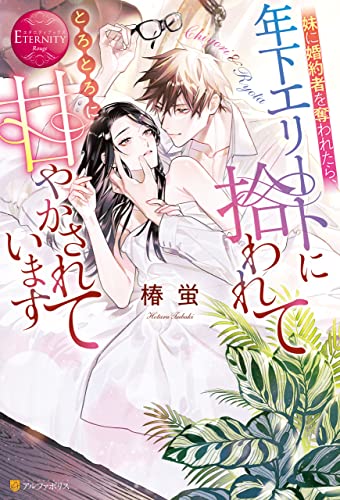 妹に婚約者を奪われたら、年下エリートに拾われてとろとろに甘やかされています (エタニティブックス)
