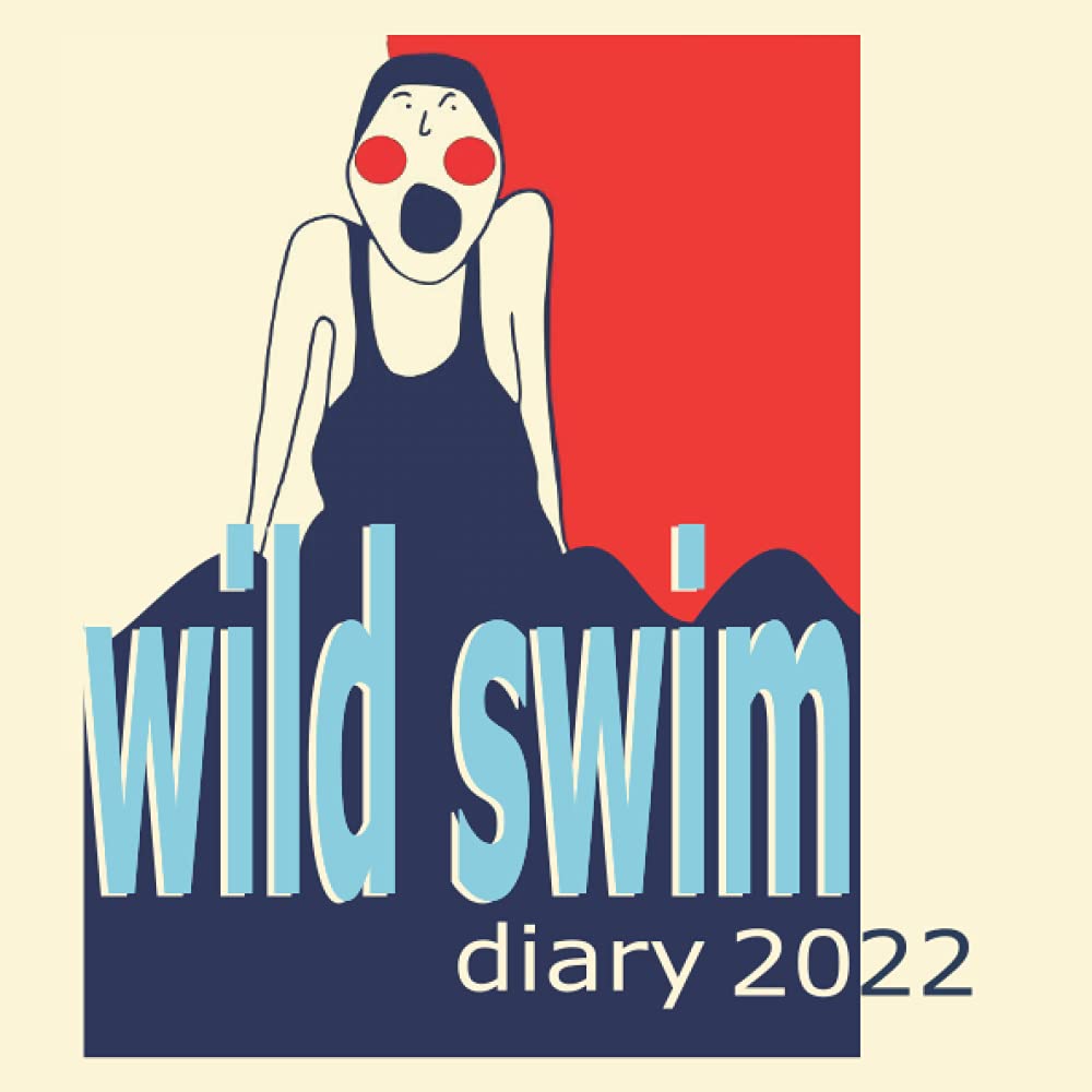 WILD SWIM DIARY 2022: A luxuriously sized diary for wild, open water swimmers. A funny, cute gift for anyone who enjoys the mindful, therapeutic benefits of swimming in the sea, river, lake or lido.