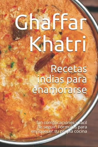 Recetas indias para enamorarse: Sin complicaciones y fácil de seguir. Fórmulas para enriquecer su propia cocina