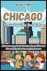 Chicago travel guide for kids 2025 : Adventures, Must-See Spots, and Smart Travel Tips for Young Explorers