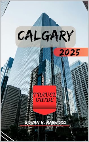 CALGARY TRAVEL GUIDE 2025 (Venture 2025: The Ultimate Guide to Exploring New Horizons Book 12)