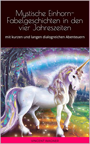 Mystische Einhorn-Fabelgeschichten in den vier Jahreszeiten: mit kurzen und langen dialogreichen Abenteuern