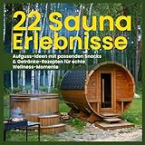 22 Sauna Erlebnisse: Aufguss-Ideen mit passenden Snacks & Getränke-Rezepten für echte Wellnessmomente: Für Saunafans | Genießer | Experimentierfreudige