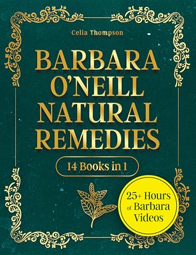 Barbara O’Neill Natural Remedies: Discover The Transformative Power Of Barbara O'Neill's Natural Healing Methods And Start Your Journey To Renewed Vitality And Wellness