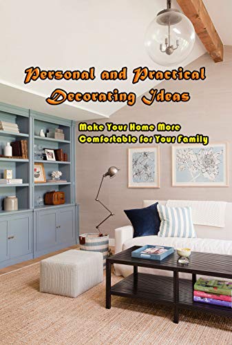 Personal and Practical Decorating Ideas: Make Your Home More Comfortable for Your Family: Designing House and Life (English Edition)