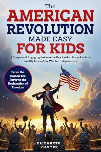 The American Revolution Made Easy for Kids: A Simple and Engaging Guide to the Key Battles, Brave Leaders, and Big Ideas of the War for Independence | ... the Declaration of Freedom (English Edition)