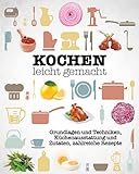 Kochen leicht gemacht: Grundlagen und Techniken, Küchenausstattung und Zutaten, zahlreiche Rezepte