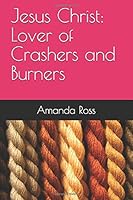 Jesus Christ: Lover of Crashers and Burners 1797413716 Book Cover